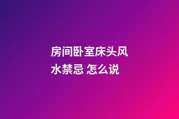 房间卧室床头风水禁忌 怎么说
